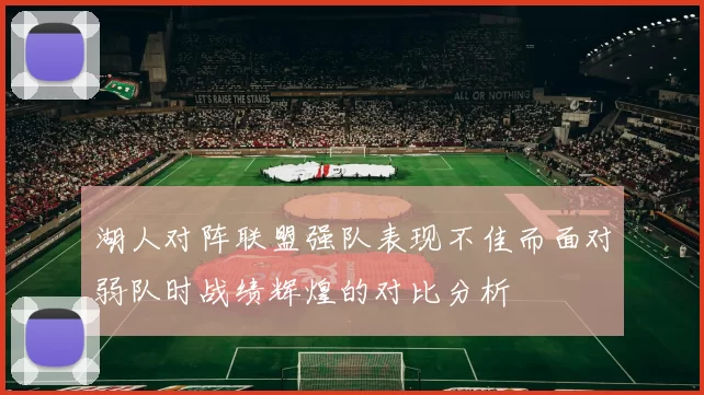 湖人对阵联盟强队表现不佳而面对弱队时战绩辉煌的对比分析