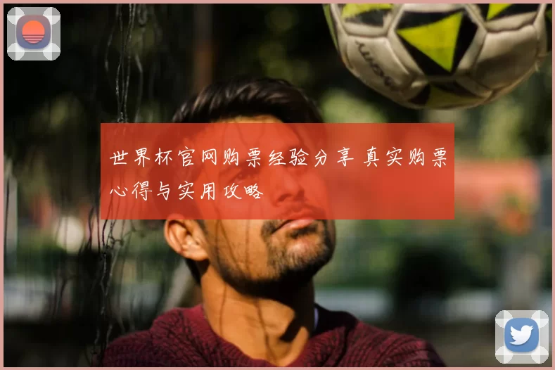 世界杯官网购票经验分享 真实购票心得与实用攻略
