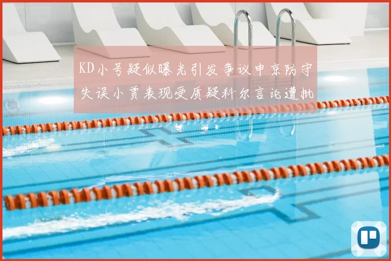 KD小号疑似曝光引发争议申京防守失误小贾表现受质疑科尔言论遭批评
