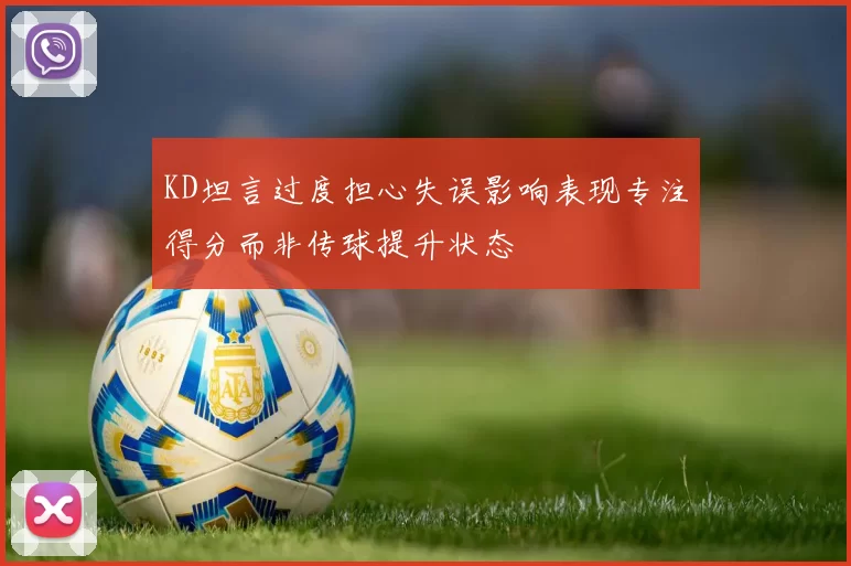 KD坦言过度担心失误影响表现专注得分而非传球提升状态