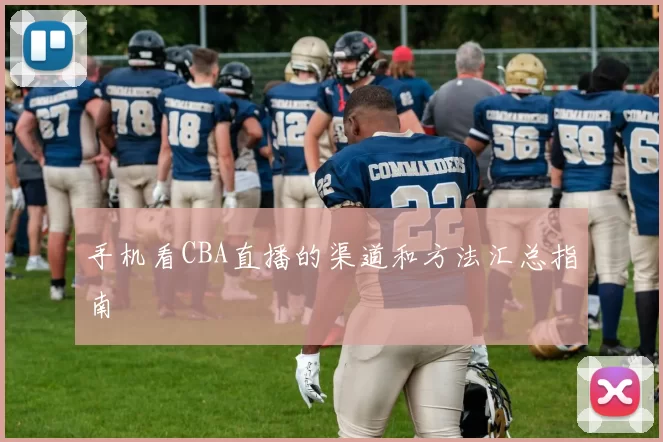 手机看CBA直播的渠道和方法汇总指南