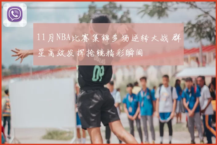 11月NBA比赛集锦多场逆转大战 群星高效发挥抢镜精彩瞬间