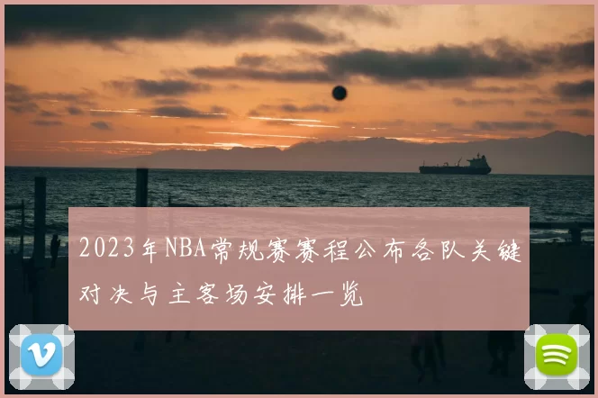 2023年NBA常规赛赛程公布各队关键对决与主客场安排一览