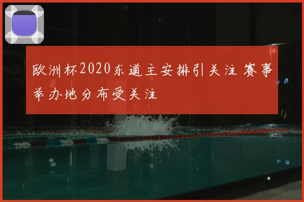 欧洲杯2020东道主安排引关注 赛事举办地分布受关注