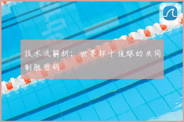 技术流解析:世界杯十佳球的共同制胜密码