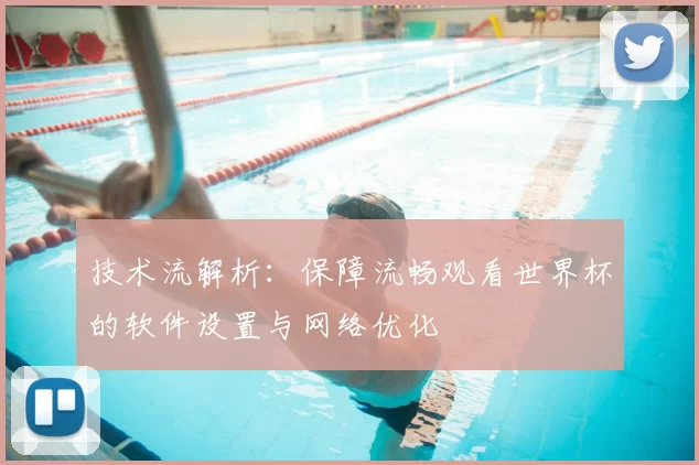 技术流解析：保障流畅观看世界杯的软件设置与网络优化