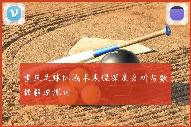 重庆足球队战术表现深度分析与数据解读探讨