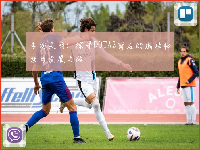 专访吴丽：探寻DOTA2背后的成功秘诀与发展之路