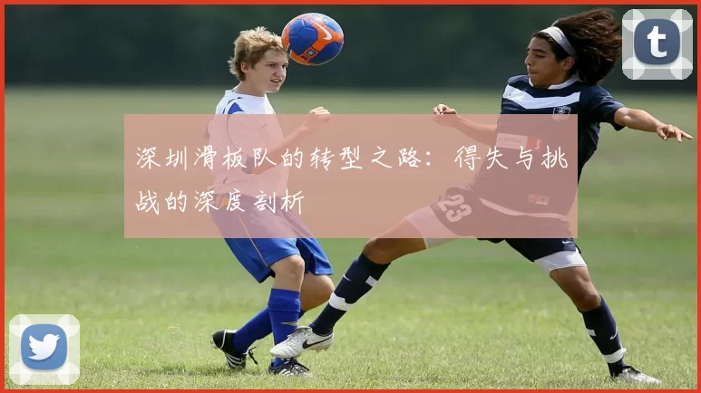 深圳滑板队的转型之路：得失与挑战的深度剖析