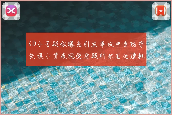 KD小号疑似曝光引发争议申京防守失误小贾表现受质疑科尔言论遭批评