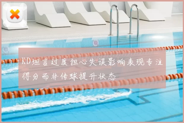 KD坦言过度担心失误影响表现专注得分而非传球提升状态