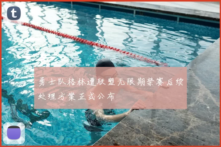 勇士队格林遭联盟无限期禁赛后续处理方案正式公布
