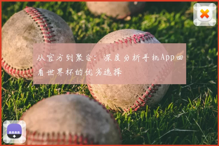 从官方到聚合:深度分析手机App回看世界杯的优劣选择
