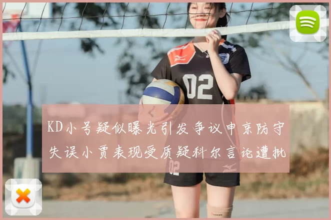 KD小号疑似曝光引发争议申京防守失误小贾表现受质疑科尔言论遭批评
