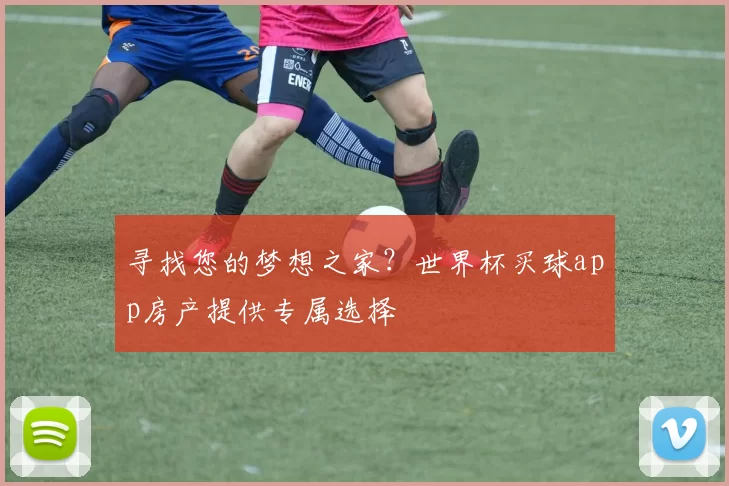 寻找您的梦想之家?世界杯买球app房产提供专属选择