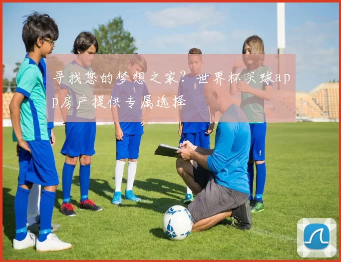 寻找您的梦想之家?世界杯买球app房产提供专属选择