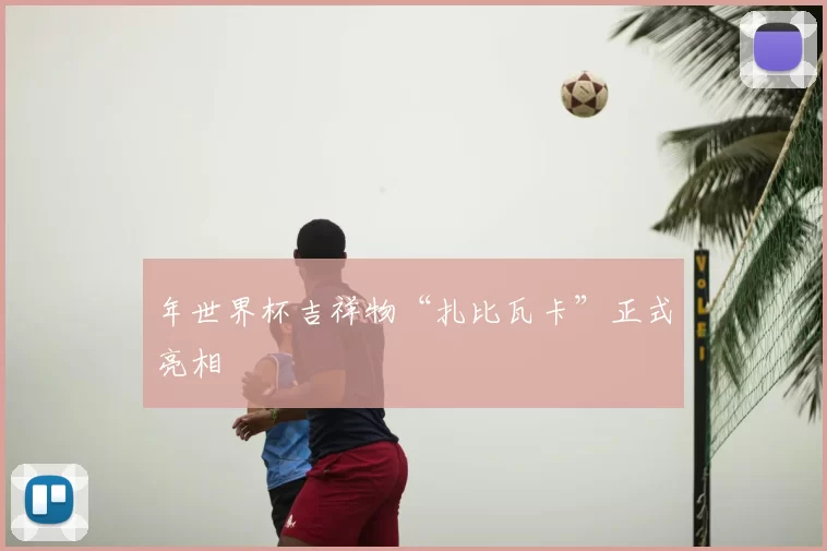 年世界杯吉祥物“扎比瓦卡”正式亮相