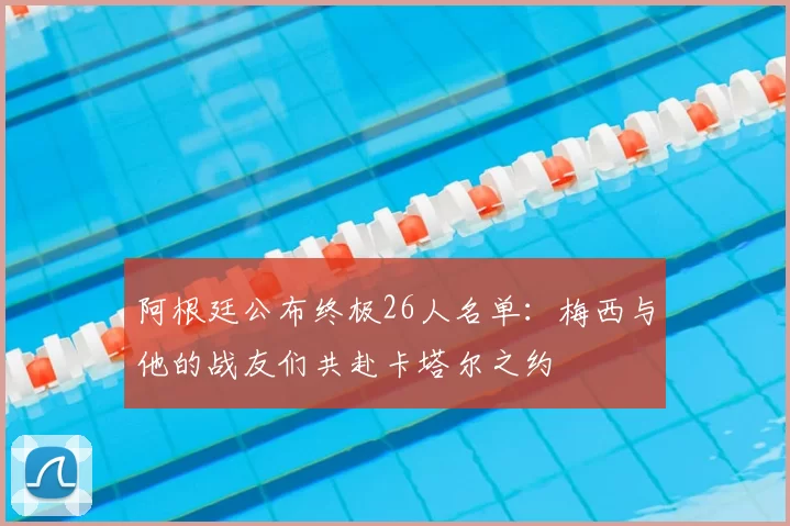 阿根廷公布终极26人名单:梅西与他的战友们共赴卡塔尔之约