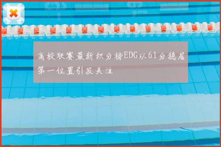 高校联赛最新积分榜EDG以61分稳居第一位置引发关注