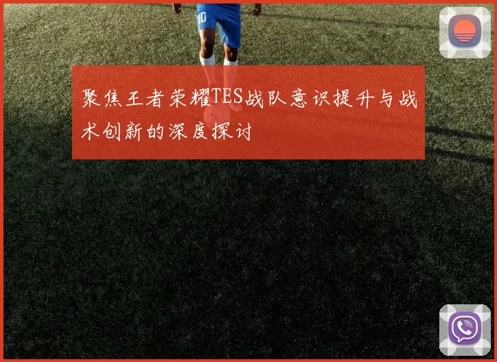 聚焦王者荣耀TES战队意识提升与战术创新的深度探讨