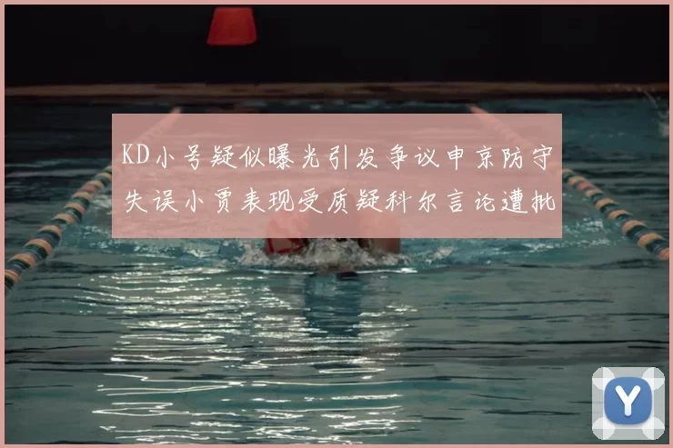 KD小号疑似曝光引发争议申京防守失误小贾表现受质疑科尔言论遭批评