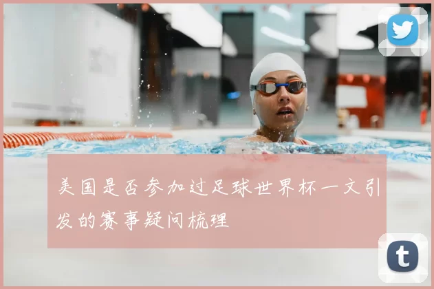 美国是否参加过足球世界杯一文引发的赛事疑问梳理
