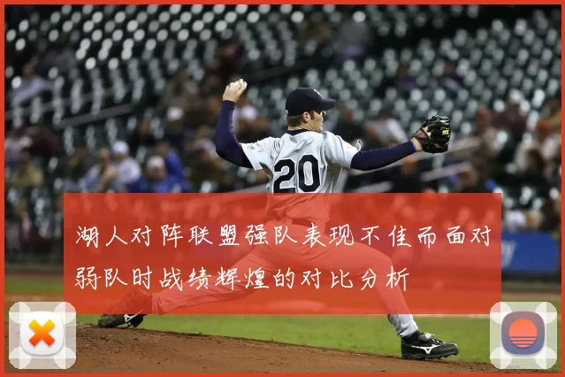 湖人对阵联盟强队表现不佳而面对弱队时战绩辉煌的对比分析