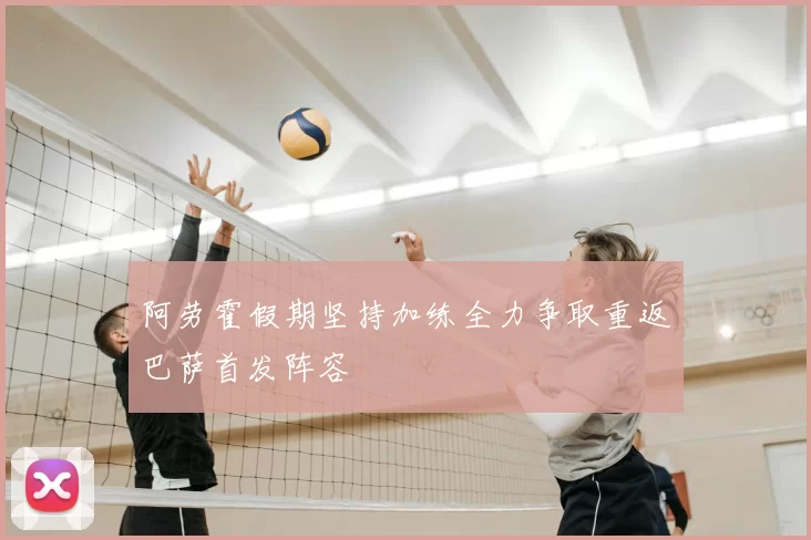 阿劳霍假期坚持加练全力争取重返巴萨首发阵容