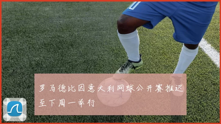 罗马德比因意大利网球公开赛推迟至下周一举行