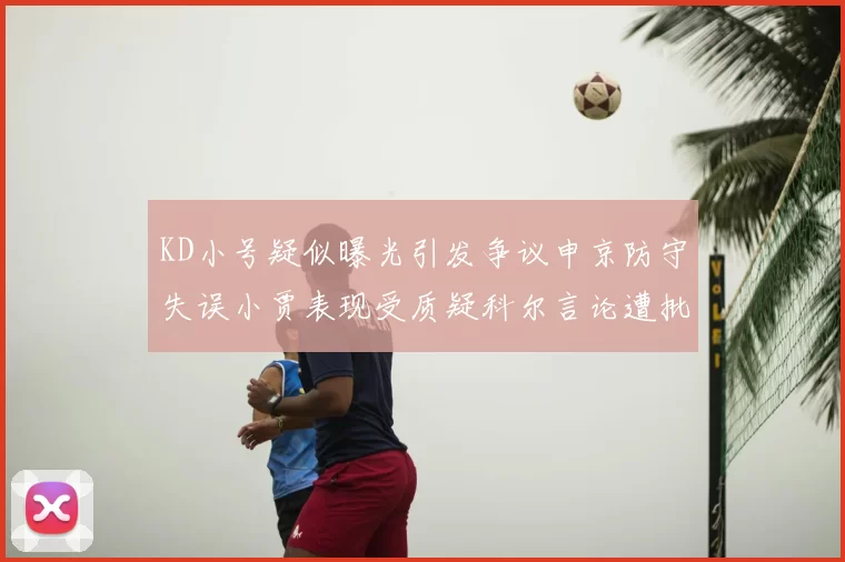 KD小号疑似曝光引发争议申京防守失误小贾表现受质疑科尔言论遭批评
