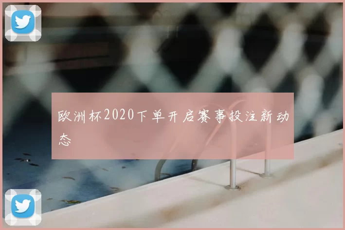 欧洲杯2020下单开启赛事投注新动态