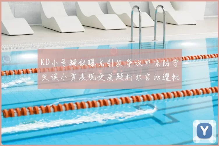 KD小号疑似曝光引发争议申京防守失误小贾表现受质疑科尔言论遭批评