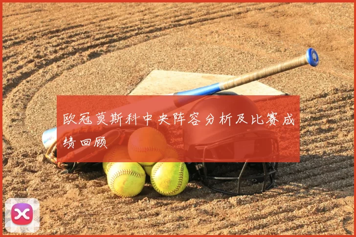欧冠莫斯科中央阵容分析及比赛成绩回顾