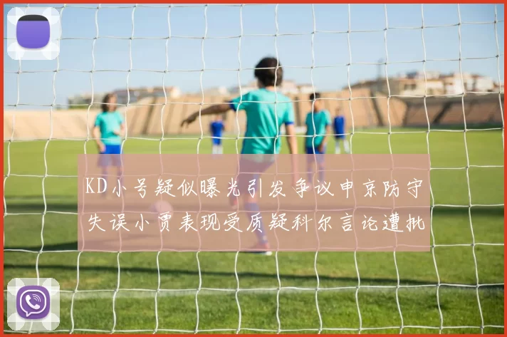 KD小号疑似曝光引发争议申京防守失误小贾表现受质疑科尔言论遭批评