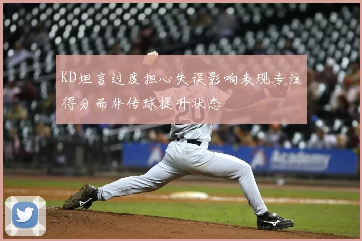 KD坦言过度担心失误影响表现专注得分而非传球提升状态