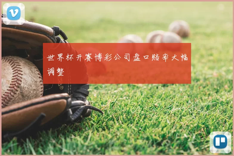 世界杯开赛博彩公司盘口赔率大幅调整