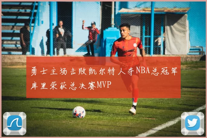 勇士主场击败凯尔特人夺NBA总冠军库里荣获总决赛MVP