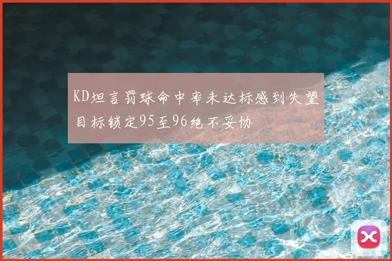 KD坦言罚球命中率未达标感到失望目标锁定95至96绝不妥协