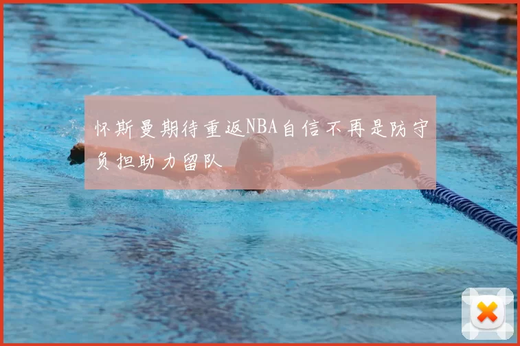 怀斯曼期待重返NBA自信不再是防守负担助力留队