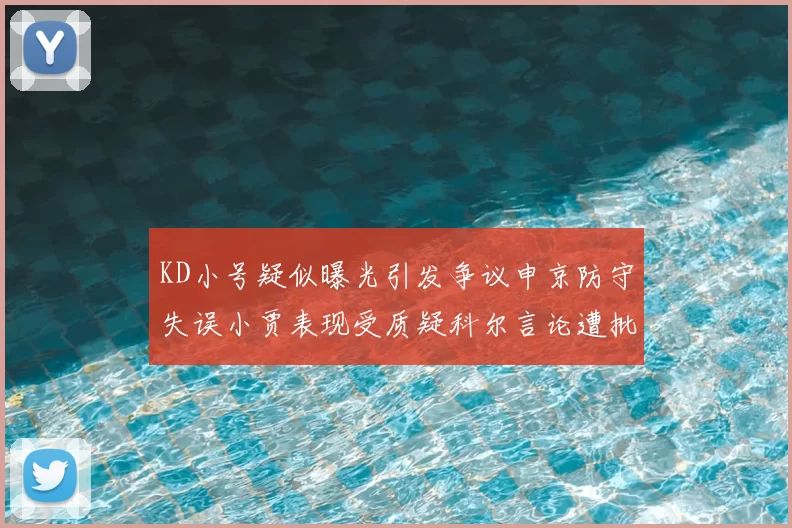 KD小号疑似曝光引发争议申京防守失误小贾表现受质疑科尔言论遭批评
