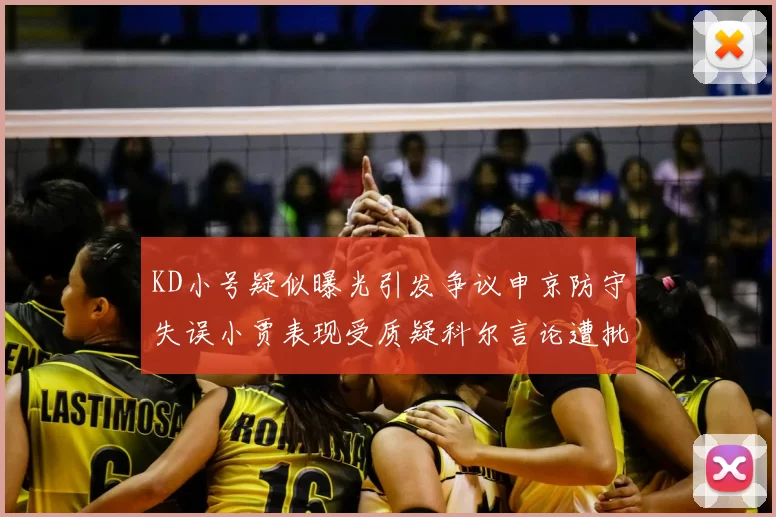 KD小号疑似曝光引发争议申京防守失误小贾表现受质疑科尔言论遭批评