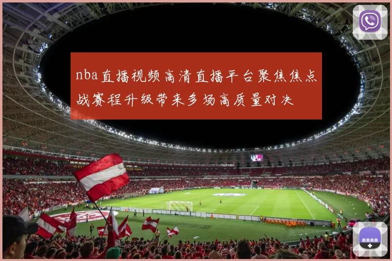 nba直播视频高清直播平台聚焦焦点战赛程升级带来多场高质量对决
