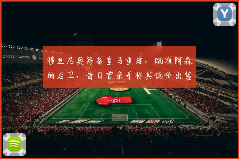 穆里尼奥筹备皇马重建,瞄准阿森纳后卫,昔日曾亲手将其低价出售