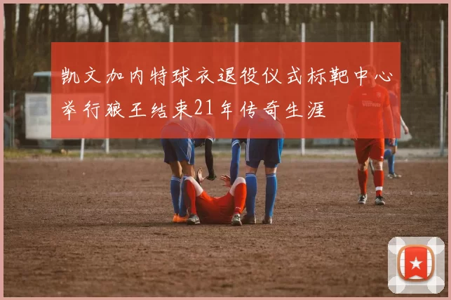 凯文加内特球衣退役仪式标靶中心举行狼王结束21年传奇生涯