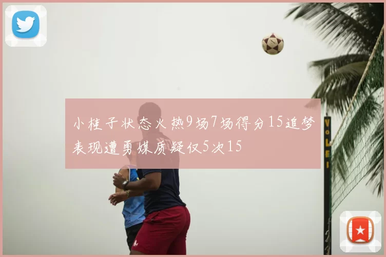 小桂子状态火热9场7场得分15追梦表现遭勇媒质疑仅5次15