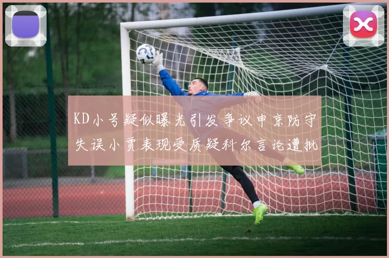 KD小号疑似曝光引发争议申京防守失误小贾表现受质疑科尔言论遭批评