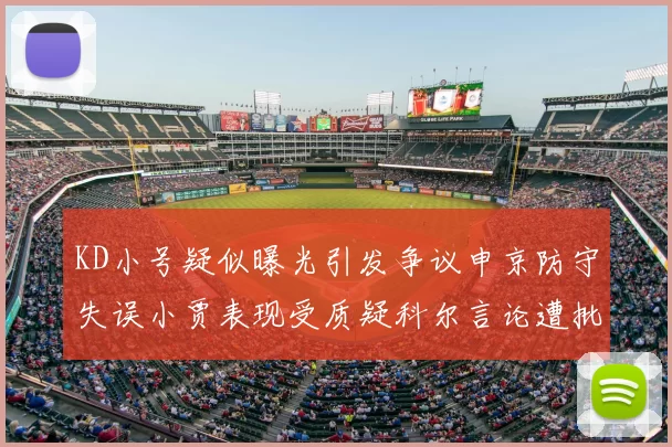 KD小号疑似曝光引发争议申京防守失误小贾表现受质疑科尔言论遭批评