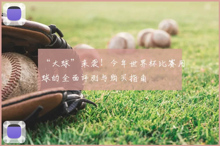 “大球”来袭!今年世界杯比赛用球的全面评测与购买指南