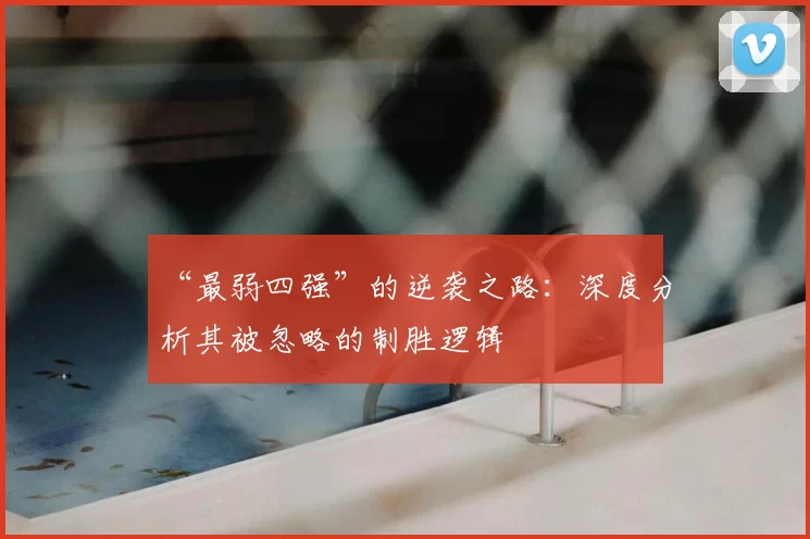 “最弱四强”的逆袭之路:深度分析其被忽略的制胜逻辑