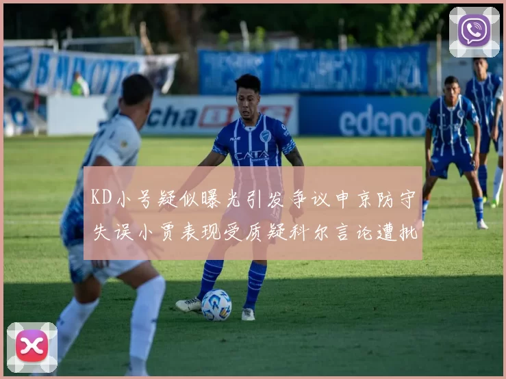 KD小号疑似曝光引发争议申京防守失误小贾表现受质疑科尔言论遭批评
